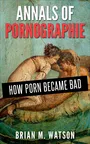 Voorkant Watson 'Annals of pornographie - How porn became ‘bad’'